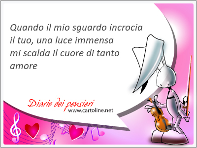 Quando il mio sguardo incrocia  il tuo, una luce <strong>immensa</strong> mi scalda il cuore di tanto amore