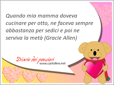 Quando mia <strong>mamma</strong> doveva cucinare per otto, ne faceva sempre abbastanza per sedici e poi ne serviva la met