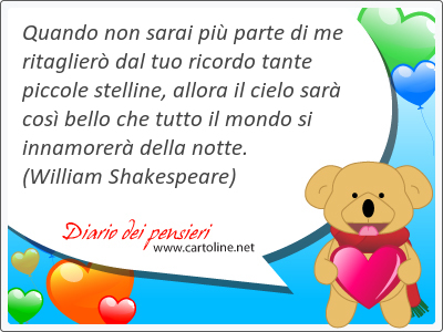 Quando non sarai pi parte di me ritaglier dal tuo ricordo tante piccole stelline, all<strong>ora</strong> il cielo sar cos bello che tutto il mondo si innamorer della notte.