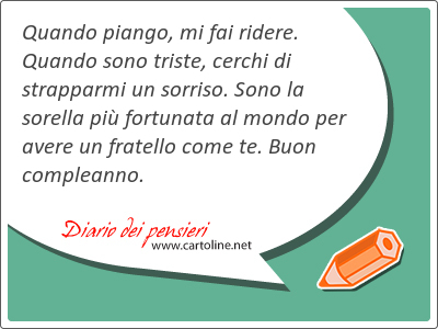 Quando piango, mi fai ridere. Quando sono triste, cerchi di strapparmi un sorriso. Sono la sorella pi fortunata al mondo per avere un fratello come te. Buon compleanno.