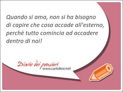 Quando si ama, non si ha bisogno di capire che cosa <strong>accade</strong> all'esterno, perch tutto comincia ad accadere dentro di noi!