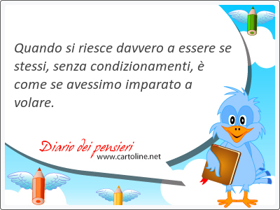 Quando si <strong>riesce</strong> davvero a essere se stessi, senza condizionamenti,  come se avessimo imparato a volare.