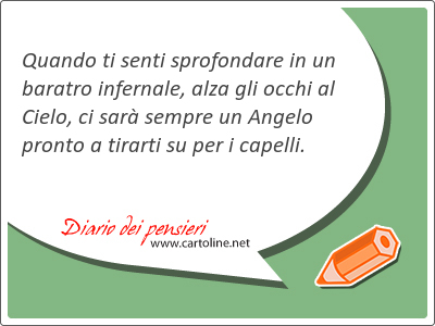 Quando ti senti sprofondare in un baratro infernale, alza gli <strong>occhi</strong> al Cielo, ci sar sempre un Angelo pronto a tirarti su per i capelli.