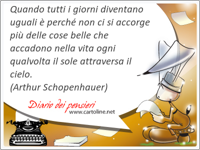 Quando tutti i giorni diventano uguali  perch non ci si accorge pi delle cose belle che accadono nella vita ogni qualvolta il sole attraversa il cielo.