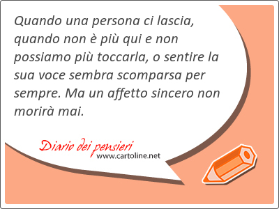 Quando una persona ci lascia, quando non  pi qui e non possiamo pi toccarla, o sentire la sua <strong>voce</strong> sembra scomparsa per sempre. Ma un affetto sincero non morir mai.