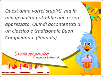 Quest'anno vorrei stupirti, ma la mia genialit potrebbe non essere apprezzata. <strong>Quindi</strong> accontentati di un classico e tradizionale Buon Compleanno.