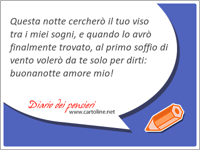 Questa notte cercher il tuo viso tra i miei sogni, e quando lo avr finalmente <strong>trovato</strong>, al primo soffio di vento voler da te solo per dirti: buonanotte amore mio!