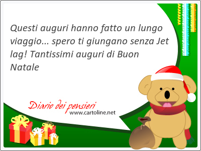 Questi auguri hanno fatto un lungo viaggio... <strong>spero</strong> ti giungano senza Jet lag! Tantissimi auguri di Buon Natale