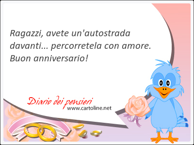 Ragazzi, avete un'autostrada davanti... percorretela con amore. Buon anniversario!