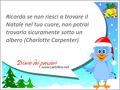 Ricorda se non riesci a trovare il Natale nel tuo cuore, non potrai trovarlo sicuramente sotto un albero