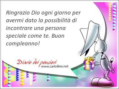 Ringrazio Dio ogni giorno per avermi dato la possibilit di incontrare una persona <strong>speciale</strong> come te. Buon compleanno!