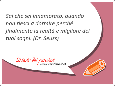 Sai che sei innamorato, quando non riesci a dormire perch final<strong>mente</strong> la realt  migliore dei tuoi sogni.