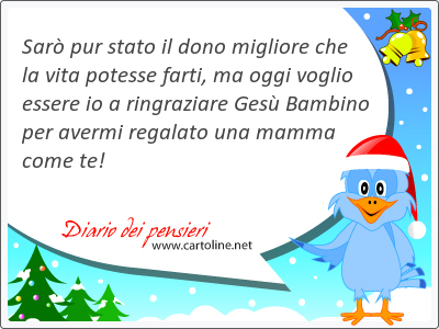 Sar pur stato il dono migliore che la vita potesse farti, ma oggi voglio essere io a ringraziare Ges Bambino per <strong>avermi</strong> regalato una mamma come te!