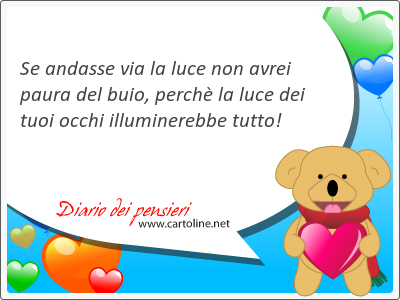 Se andasse via la <strong>luce</strong> non avrei paura del buio, perchè la <strong>luce</strong> dei tuoi occhi illuminerebbe tutto!