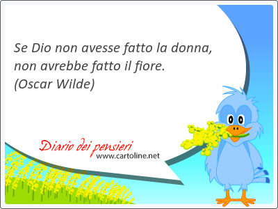 Se Dio non avesse fatto la donna, non avrebbe fatto il <strong>fiore</strong>.