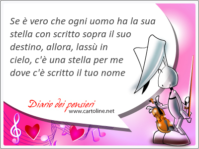 Se  vero che ogni uomo ha la sua stella con scritto sopra il suo destino, allora, lass in cielo, c' una stella per me dove c' scritto il tuo nome