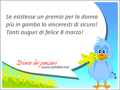 Se esistesse un premio per la donna pi in gamba lo vinceresti di sicuro! Tanti auguri di felice 8 marzo!