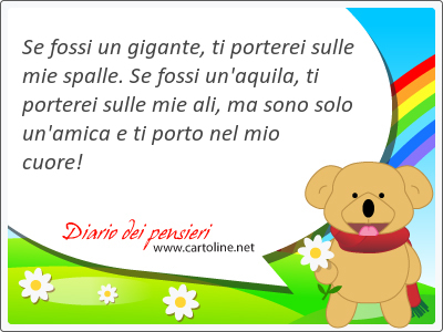 Se fossi un gigante, ti porterei sulle mie <strong>spalle</strong>. Se fossi un'aquila, ti porterei sulle mie ali, ma sono solo un'amica e ti porto nel mio cuore!