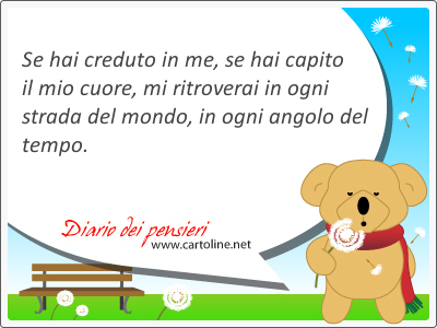 Ricordami quando camminerai nel vento. Ricordami quando sentirai una musica e nel <strong>cielo</strong> spunteranno le stelle. Ricorda le mie parole quando tramonter la luna e cercami sulla riva del mare quando verr l'estate. Se hai creduto in me, se hai capito il mio cuore, mi troverai in ogni strada del mondo, in ogni angolo del tempo