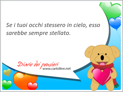 Se i tuoi occhi stessero in cielo, esso sarebbe sempre stellato.