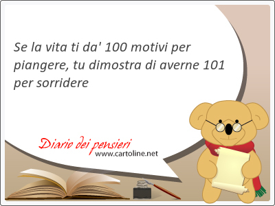 Se la vita ti da' 100 motivi per piangere, tu dimostra di averne 101 per sorridere