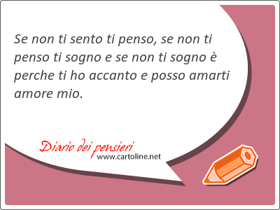 Se non ti sento ti penso, se non ti penso ti sogno e se non ti sogno  perche ti ho accanto e <strong>posso</strong> amarti amore mio.