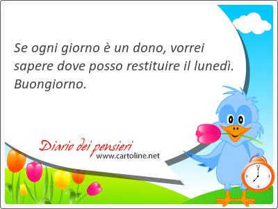 Se ogni giorno  un <strong>dono</strong>, vorrei sapere dove posso restituire il luned. Buongiorno.