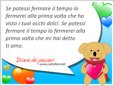 Se potessi fermare il tempo lo fermerei alla prima volta che ho visto i tuoi occhi dolci. Se potessi fermare il tempo lo fermerei alla prima volta che mi hai detto ti amo.