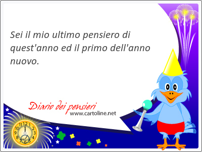 Sei il mio ultimo pensiero di quest'<strong>anno</strong> ed il primo dell'<strong>anno</strong> nuovo.