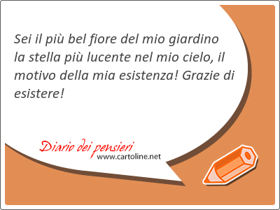 Sei il pi bel fiore del mio <strong>giardino</strong> la stella pi lucente nel mio cielo, il motivo della mia esistenza! Grazie di esistere!