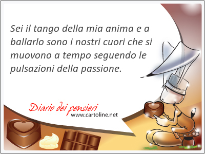 Sei il tango della mia anima e a ballarlo sono i nostri cuori che si muovono a tempo seguendo le pulsazioni della <strong>passione</strong>.