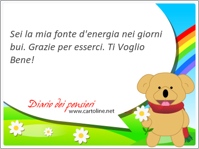 Sei la mia fonte d'energia nei giorni bui. Grazie per esserci. Ti Voglio Bene!