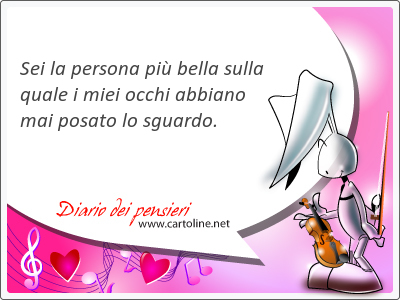 Sei la persona pi bella sulla quale i miei occhi abbiano mai posato lo sguardo.