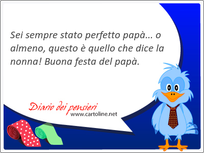 Sei sempre stato perfetto papà... o almeno, questo è quello che dice la nonna! Buona festa del papà.