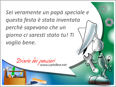 Sei veramente un papà <strong>speciale</strong> e questa festa è stata inventata perchè sapevano che un giorno ci saresti stato tu! Ti voglio bene.