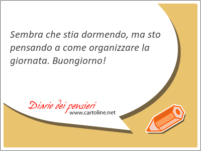 <strong>Sembra</strong> che stia dormendo, ma sto pensando a come organizzare la giornata. Buongiorno!