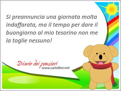 Si preannuncia una giornata molta indaffarata, ma il tempo per dare il buongiorno al mio tesorino non me la <strong>toglie</strong> nessuno!