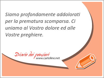 Siamo profondamente addolorati per la prematura scomparsa. Ci uniamo al Vostro dolore ed alle Vostre preghiere.