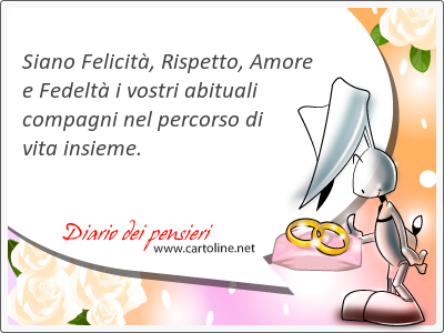Siano Felicità, Rispetto, Amore e Fedeltà i vostri abituali compagni nel <strong>percorso</strong> di vita insieme.