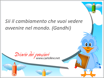 Sii il cambiamento che vuoi v<strong>edere</strong> avvenire nel mondo.