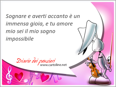 Sognare e averti accanto  un <strong>immensa</strong> gioia, e tu amore mio sei il mio sogno impossibile