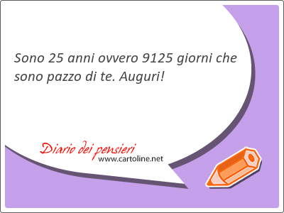 Sono 25 anni ovvero 9125 giorni che sono pazzo di te. Auguri!