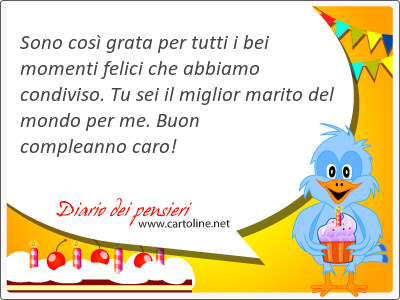 Sono cos grata per tutti i bei <strong>momenti</strong> felici che abbiamo condiviso. Tu sei il miglior marito del mondo per me. Buon compleanno caro!