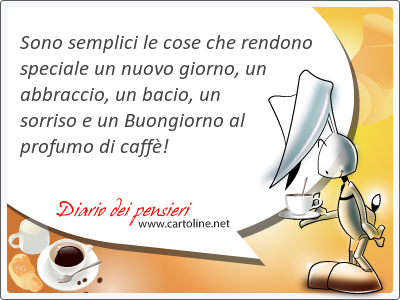 Sono semplici le cose che rendono speciale un nuovo giorno, un <strong>abbraccio</strong>, un bacio, un sorriso e un Buongiorno al profumo di caff!