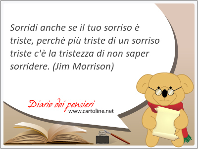 Sorridi anche se il tuo sorriso  triste, perch pi triste di un sorriso triste c' la <strong>tristezza</strong> di non saper sorridere.