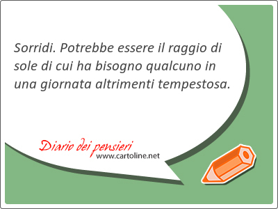 Sorridi. Potrebbe essere il raggio di sole di cui ha bisogno qualcuno in una giornata altrimenti tempestosa.