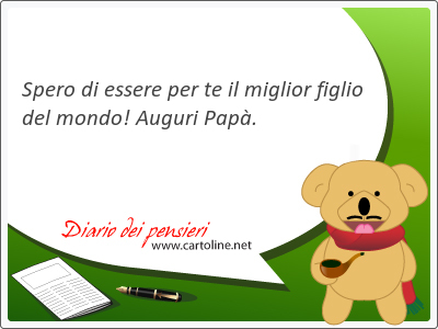 Spero di essere per te il <strong>miglior</strong> figlio del mondo! Auguri Papà.