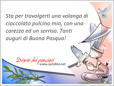 Sta per travolgerti una valanga di ciocco<strong>lato</strong> pulcino mio, con una carezza ed un sorriso. Tanti auguri di Buona Pasqua!