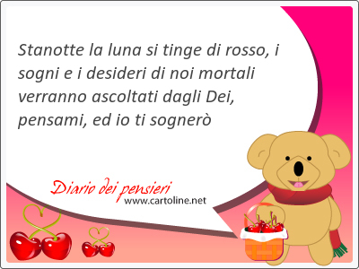 <strong>Stanotte</strong> la luna si tinge di rosso, i sogni e i desideri di noi mortali verranno ascoltati dagli Dei, pensami, ed io ti sogner