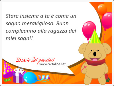 Stare insieme a te  come un sogno meraviglioso. Buon compleanno alla ragazza dei miei sogni!